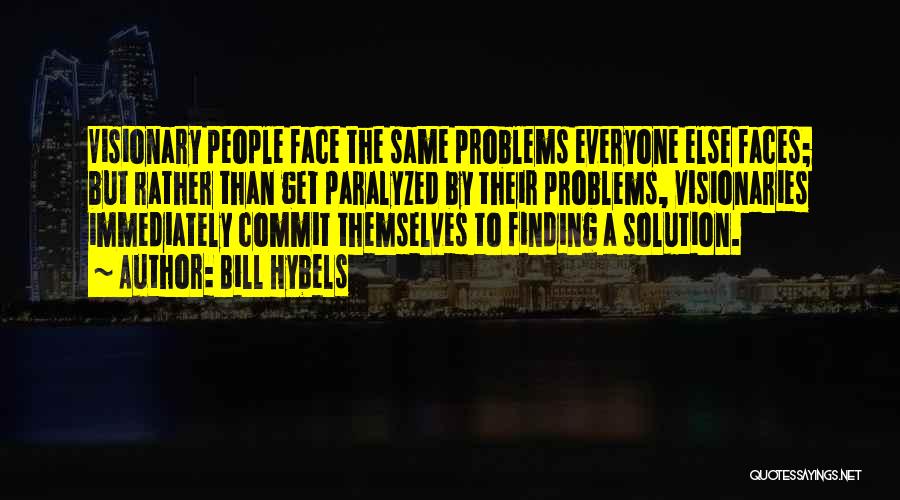 Bill Hybels Quotes: Visionary People Face The Same Problems Everyone Else Faces; But Rather Than Get Paralyzed By Their Problems, Visionaries Immediately Commit