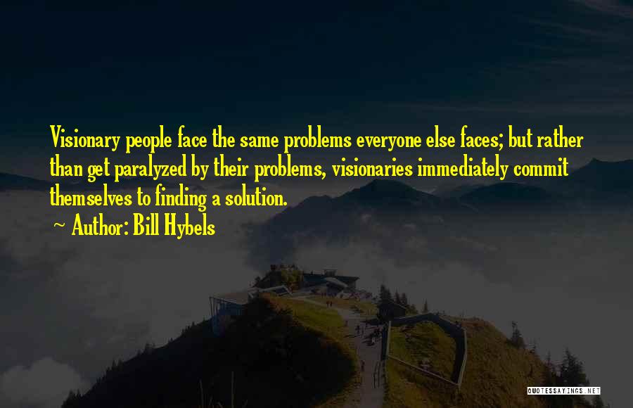 Bill Hybels Quotes: Visionary People Face The Same Problems Everyone Else Faces; But Rather Than Get Paralyzed By Their Problems, Visionaries Immediately Commit