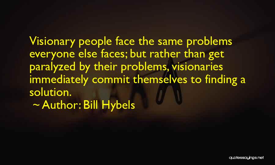Bill Hybels Quotes: Visionary People Face The Same Problems Everyone Else Faces; But Rather Than Get Paralyzed By Their Problems, Visionaries Immediately Commit