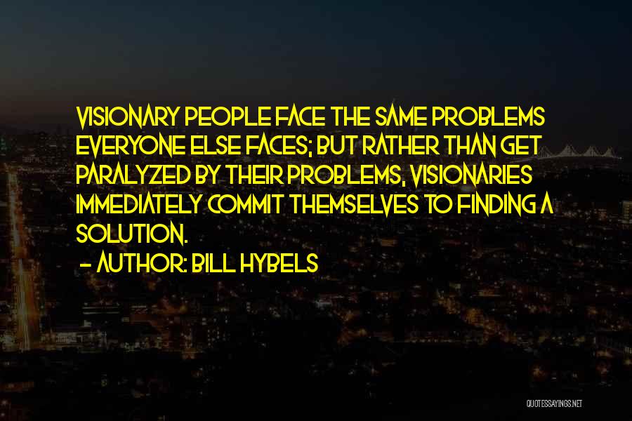 Bill Hybels Quotes: Visionary People Face The Same Problems Everyone Else Faces; But Rather Than Get Paralyzed By Their Problems, Visionaries Immediately Commit