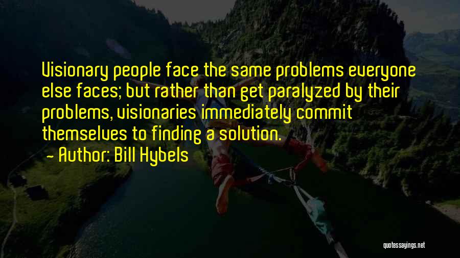 Bill Hybels Quotes: Visionary People Face The Same Problems Everyone Else Faces; But Rather Than Get Paralyzed By Their Problems, Visionaries Immediately Commit