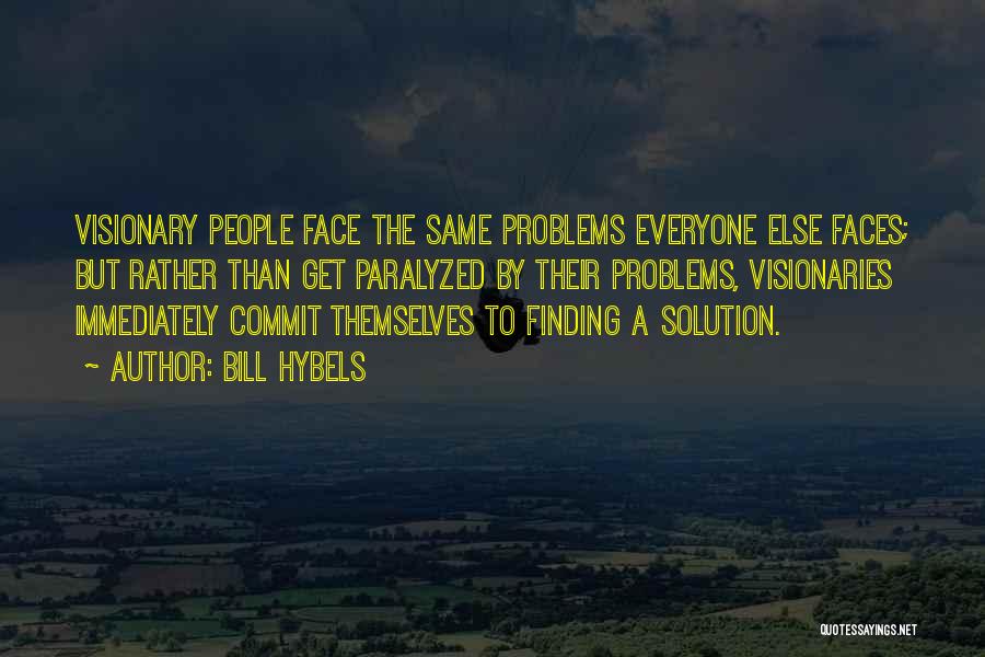 Bill Hybels Quotes: Visionary People Face The Same Problems Everyone Else Faces; But Rather Than Get Paralyzed By Their Problems, Visionaries Immediately Commit
