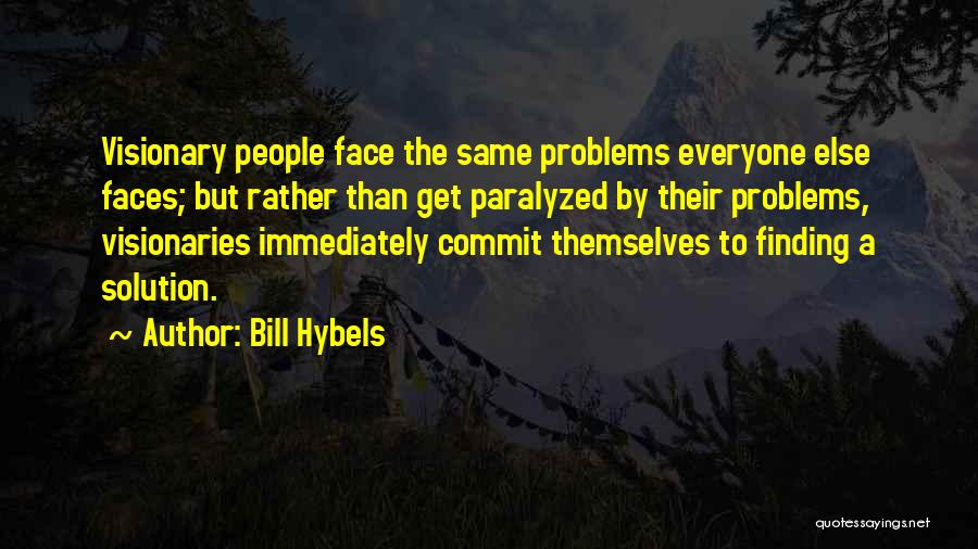 Bill Hybels Quotes: Visionary People Face The Same Problems Everyone Else Faces; But Rather Than Get Paralyzed By Their Problems, Visionaries Immediately Commit