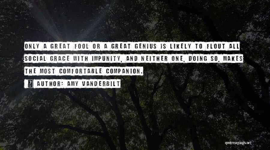 Amy Vanderbilt Quotes: Only A Great Fool Or A Great Genius Is Likely To Flout All Social Grace With Impunity, And Neither One,