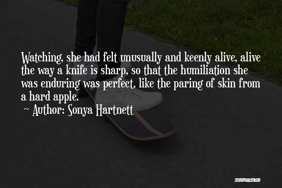 Sonya Hartnett Quotes: Watching, She Had Felt Unusually And Keenly Alive, Alive The Way A Knife Is Sharp, So That The Humiliation She