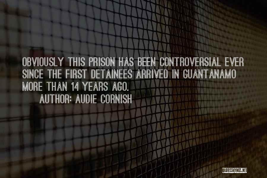 Audie Cornish Quotes: Obviously This Prison Has Been Controversial Ever Since The First Detainees Arrived In Guantanamo More Than 14 Years Ago.