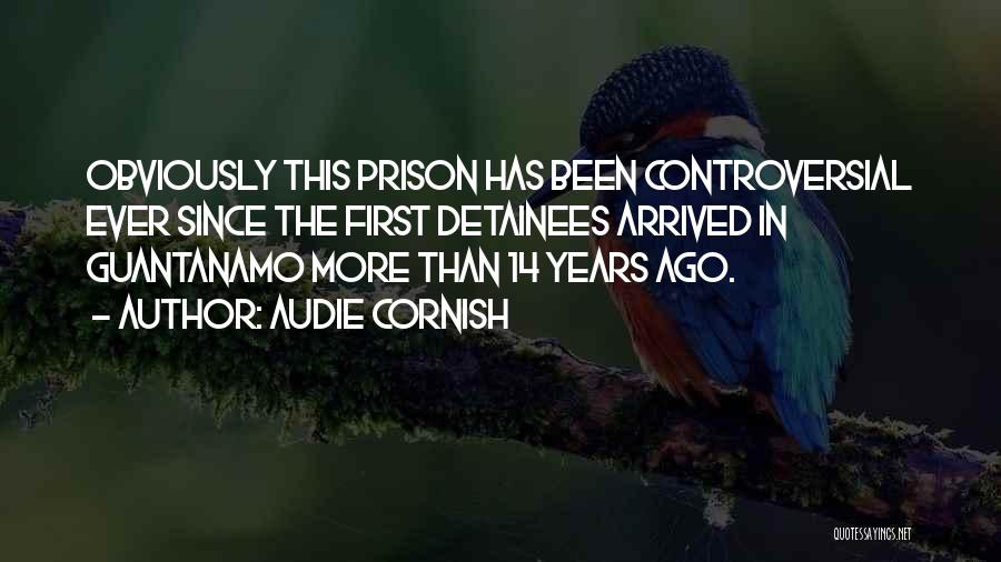 Audie Cornish Quotes: Obviously This Prison Has Been Controversial Ever Since The First Detainees Arrived In Guantanamo More Than 14 Years Ago.