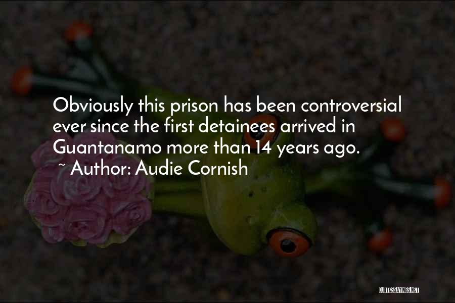 Audie Cornish Quotes: Obviously This Prison Has Been Controversial Ever Since The First Detainees Arrived In Guantanamo More Than 14 Years Ago.