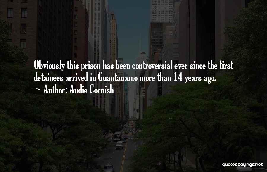 Audie Cornish Quotes: Obviously This Prison Has Been Controversial Ever Since The First Detainees Arrived In Guantanamo More Than 14 Years Ago.