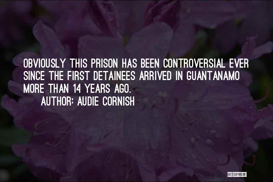 Audie Cornish Quotes: Obviously This Prison Has Been Controversial Ever Since The First Detainees Arrived In Guantanamo More Than 14 Years Ago.