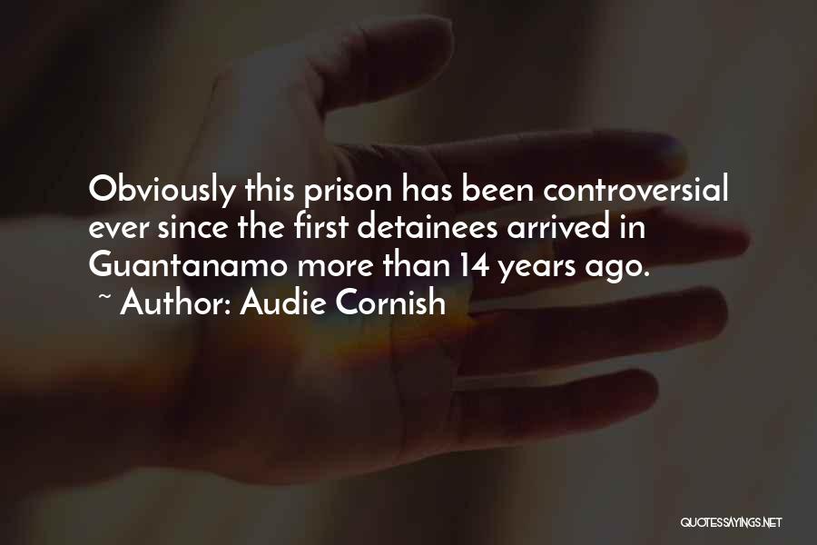 Audie Cornish Quotes: Obviously This Prison Has Been Controversial Ever Since The First Detainees Arrived In Guantanamo More Than 14 Years Ago.