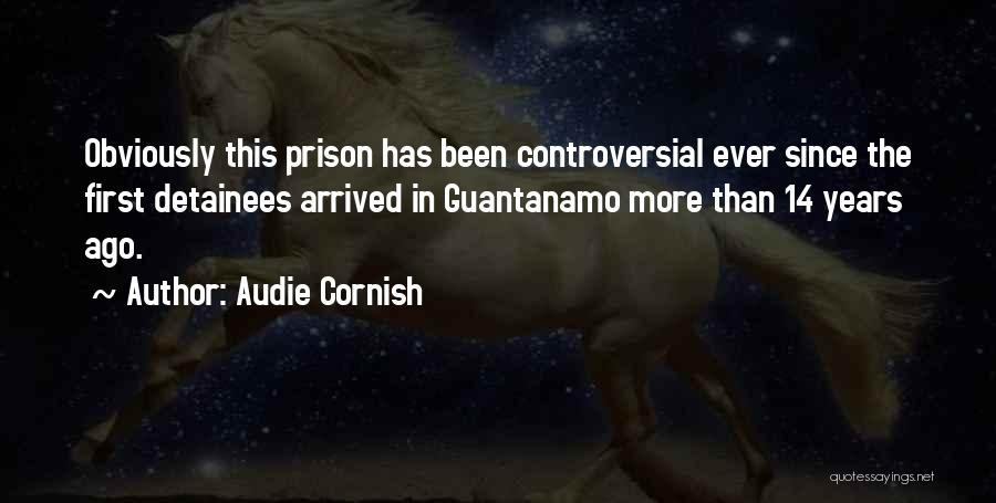 Audie Cornish Quotes: Obviously This Prison Has Been Controversial Ever Since The First Detainees Arrived In Guantanamo More Than 14 Years Ago.