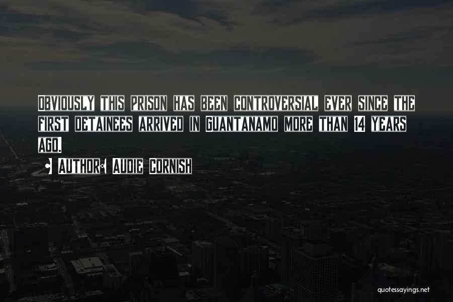 Audie Cornish Quotes: Obviously This Prison Has Been Controversial Ever Since The First Detainees Arrived In Guantanamo More Than 14 Years Ago.