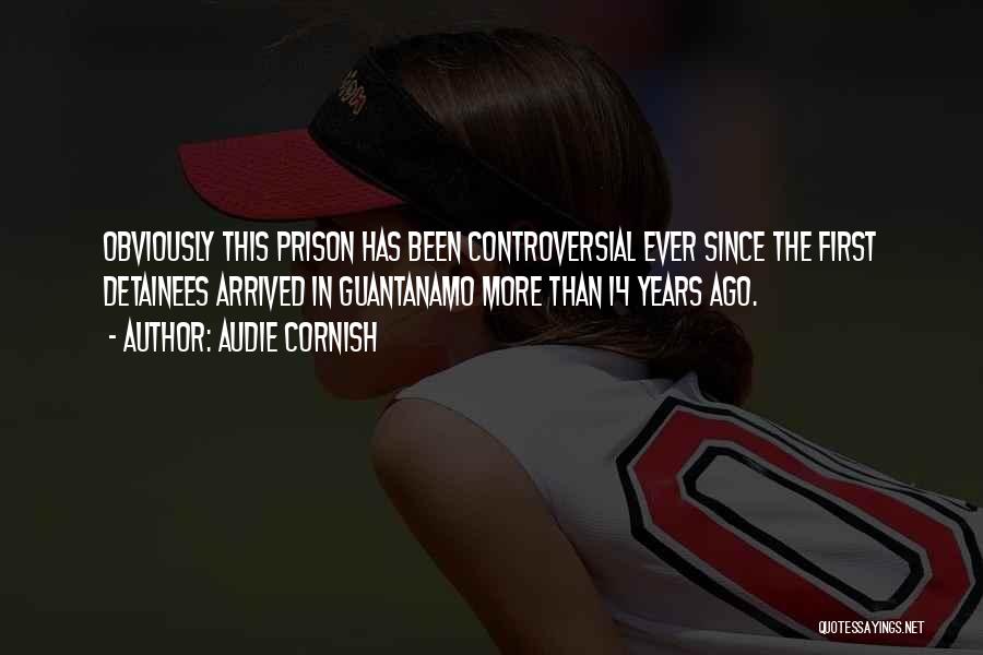 Audie Cornish Quotes: Obviously This Prison Has Been Controversial Ever Since The First Detainees Arrived In Guantanamo More Than 14 Years Ago.