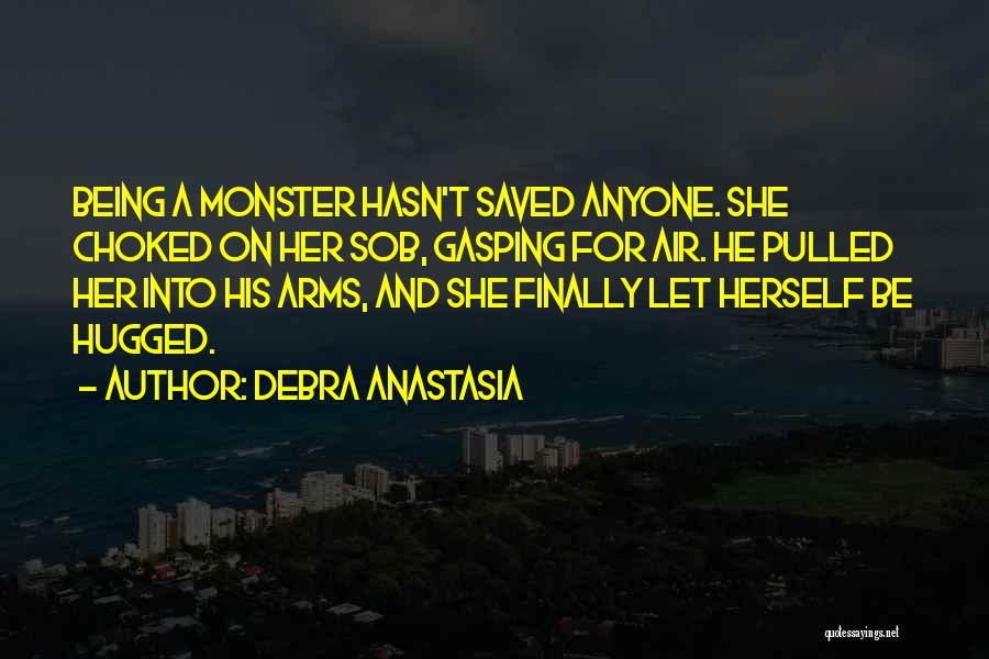 Debra Anastasia Quotes: Being A Monster Hasn't Saved Anyone. She Choked On Her Sob, Gasping For Air. He Pulled Her Into His Arms,