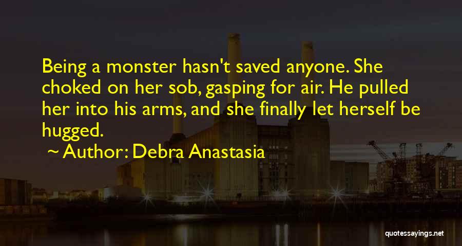 Debra Anastasia Quotes: Being A Monster Hasn't Saved Anyone. She Choked On Her Sob, Gasping For Air. He Pulled Her Into His Arms,