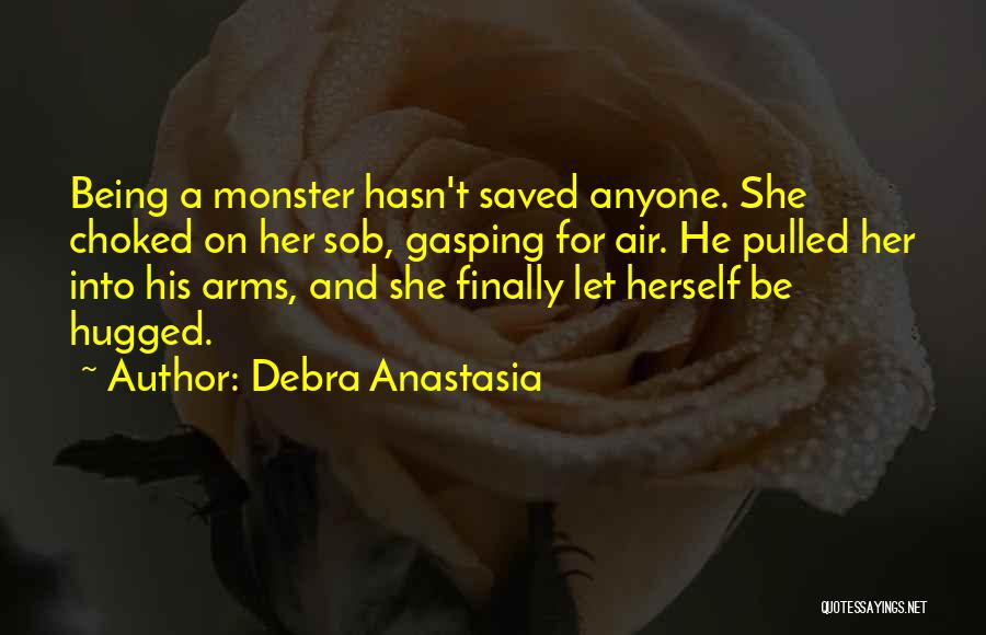 Debra Anastasia Quotes: Being A Monster Hasn't Saved Anyone. She Choked On Her Sob, Gasping For Air. He Pulled Her Into His Arms,