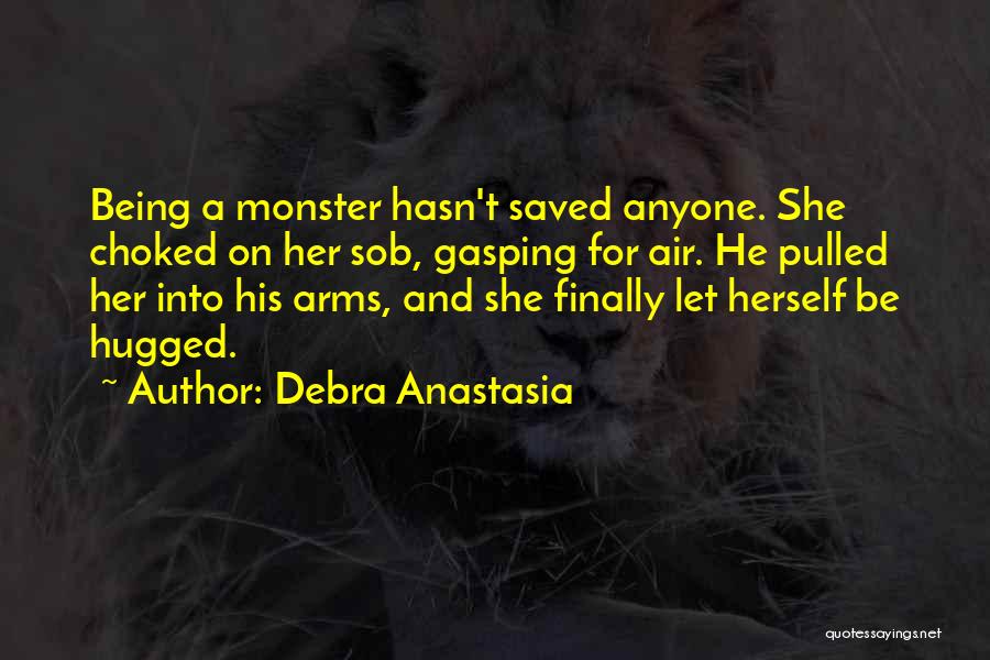 Debra Anastasia Quotes: Being A Monster Hasn't Saved Anyone. She Choked On Her Sob, Gasping For Air. He Pulled Her Into His Arms,