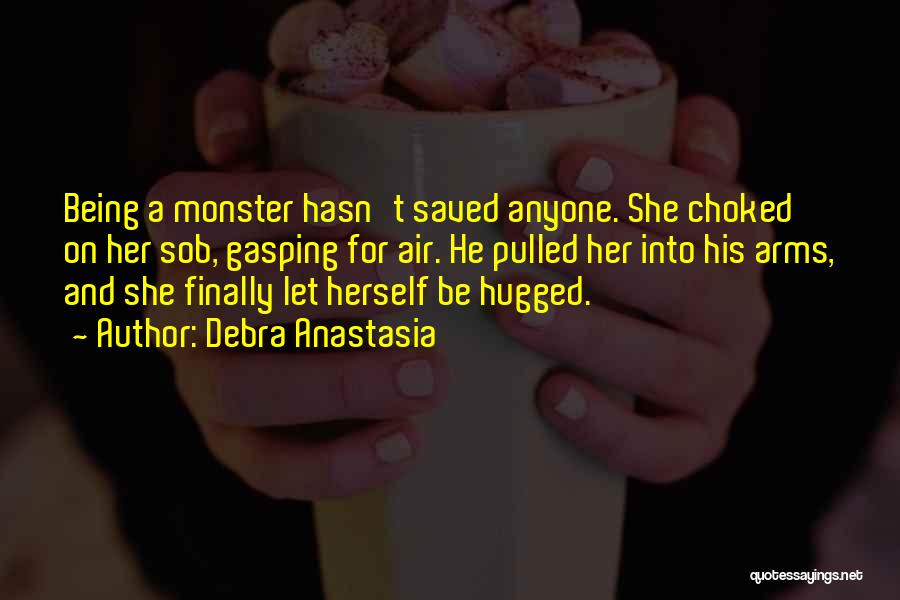 Debra Anastasia Quotes: Being A Monster Hasn't Saved Anyone. She Choked On Her Sob, Gasping For Air. He Pulled Her Into His Arms,