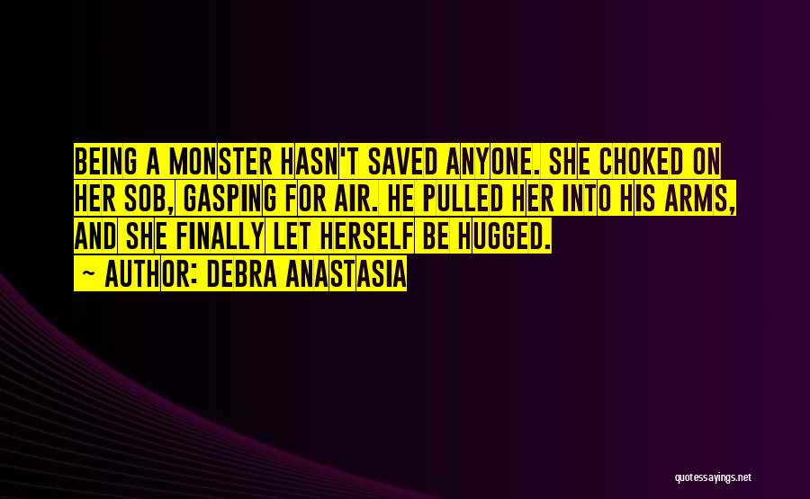Debra Anastasia Quotes: Being A Monster Hasn't Saved Anyone. She Choked On Her Sob, Gasping For Air. He Pulled Her Into His Arms,