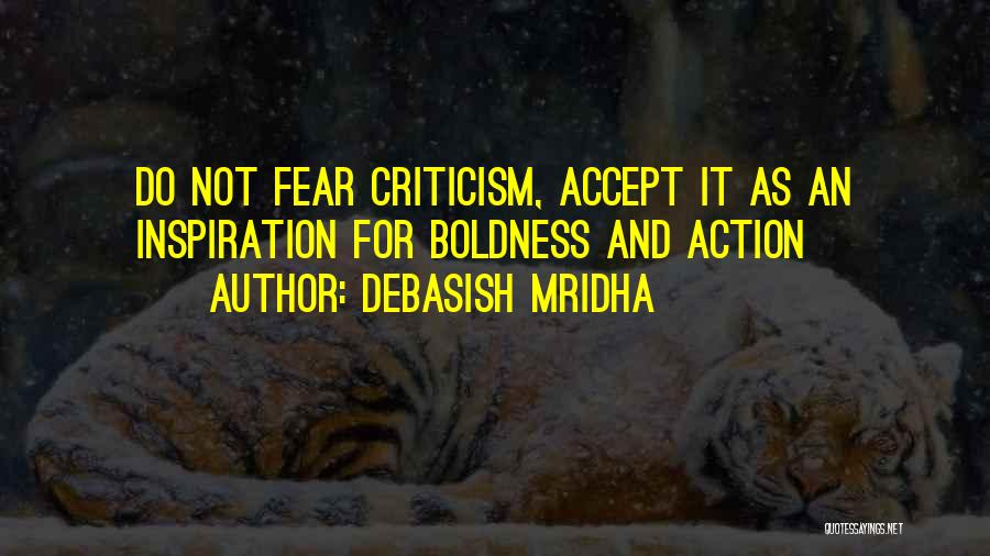 Debasish Mridha Quotes: Do Not Fear Criticism, Accept It As An Inspiration For Boldness And Action