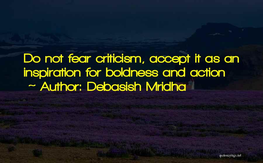 Debasish Mridha Quotes: Do Not Fear Criticism, Accept It As An Inspiration For Boldness And Action