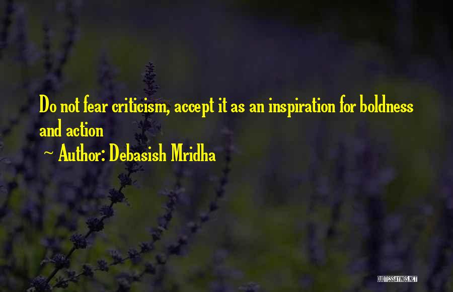 Debasish Mridha Quotes: Do Not Fear Criticism, Accept It As An Inspiration For Boldness And Action