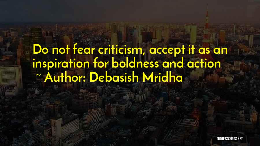 Debasish Mridha Quotes: Do Not Fear Criticism, Accept It As An Inspiration For Boldness And Action