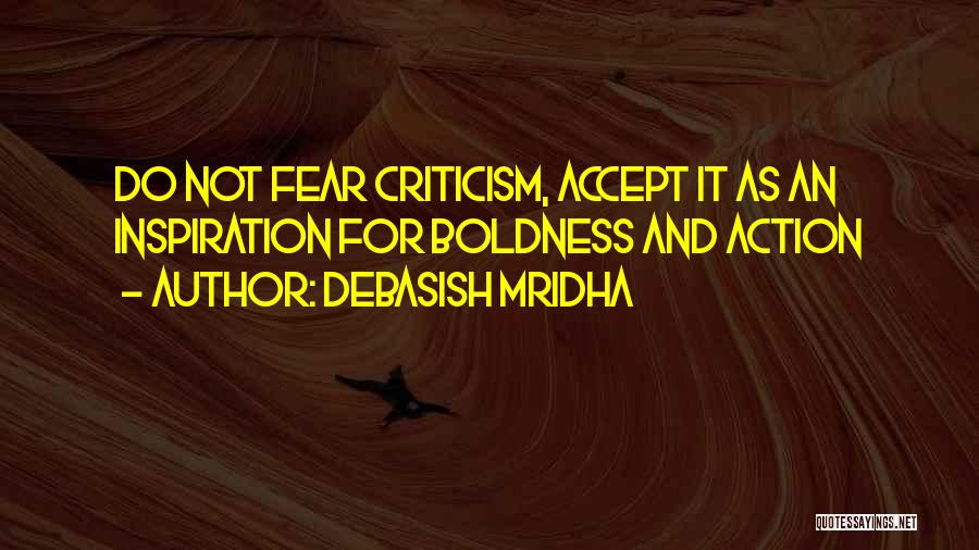 Debasish Mridha Quotes: Do Not Fear Criticism, Accept It As An Inspiration For Boldness And Action