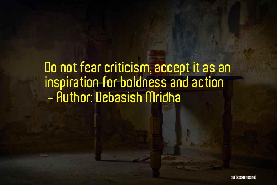 Debasish Mridha Quotes: Do Not Fear Criticism, Accept It As An Inspiration For Boldness And Action