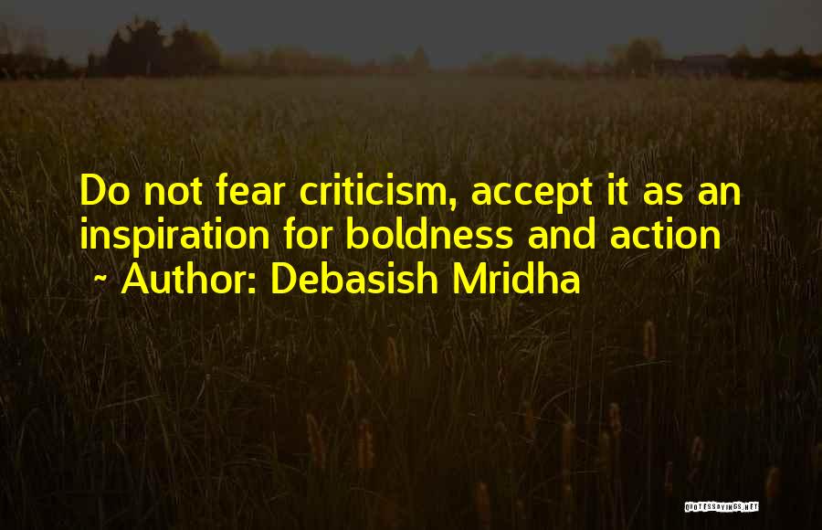 Debasish Mridha Quotes: Do Not Fear Criticism, Accept It As An Inspiration For Boldness And Action