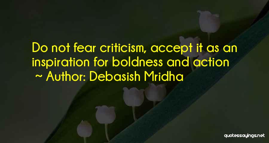Debasish Mridha Quotes: Do Not Fear Criticism, Accept It As An Inspiration For Boldness And Action