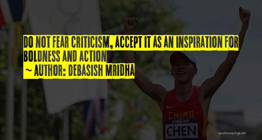 Debasish Mridha Quotes: Do Not Fear Criticism, Accept It As An Inspiration For Boldness And Action