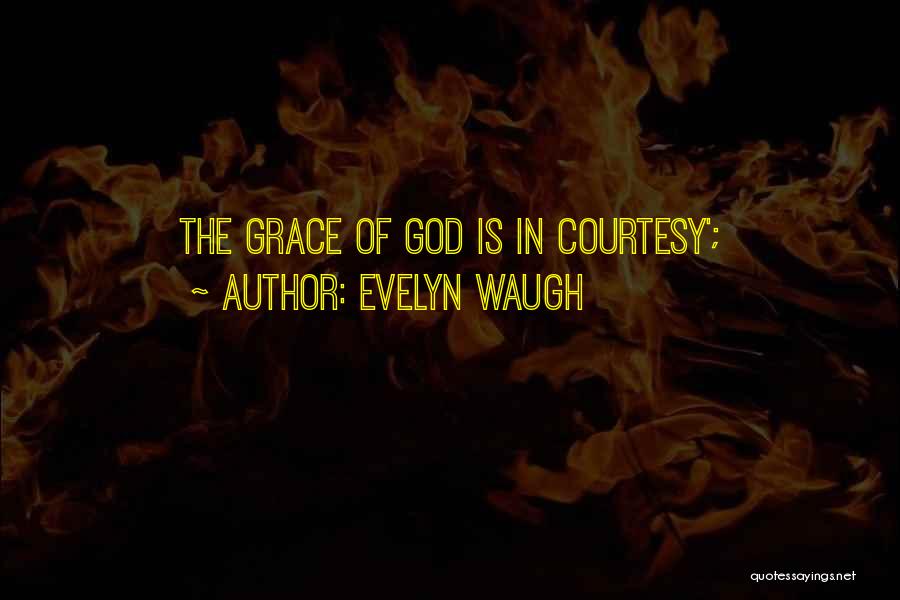 Evelyn Waugh Quotes: The Grace Of God Is In Courtesy';