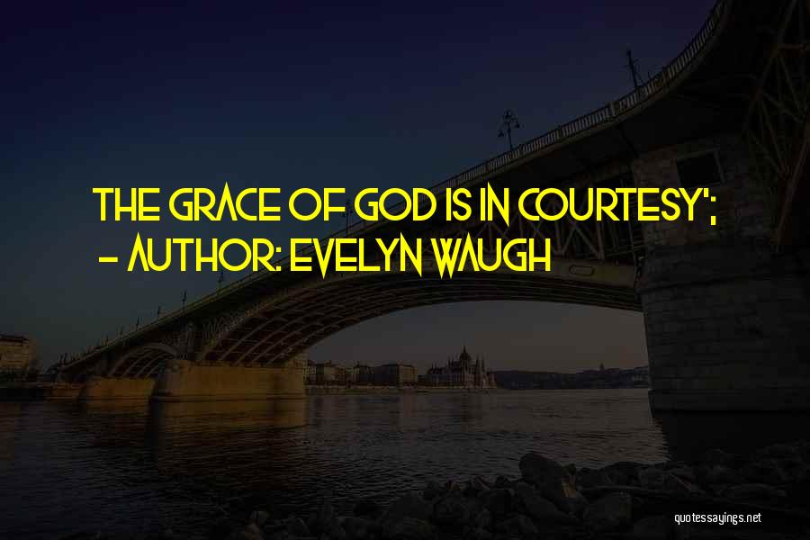 Evelyn Waugh Quotes: The Grace Of God Is In Courtesy';