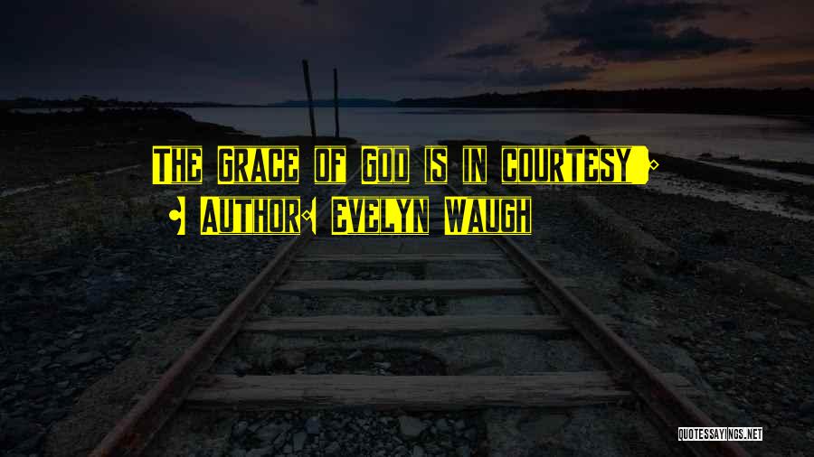 Evelyn Waugh Quotes: The Grace Of God Is In Courtesy';