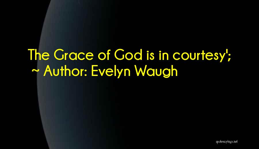 Evelyn Waugh Quotes: The Grace Of God Is In Courtesy';