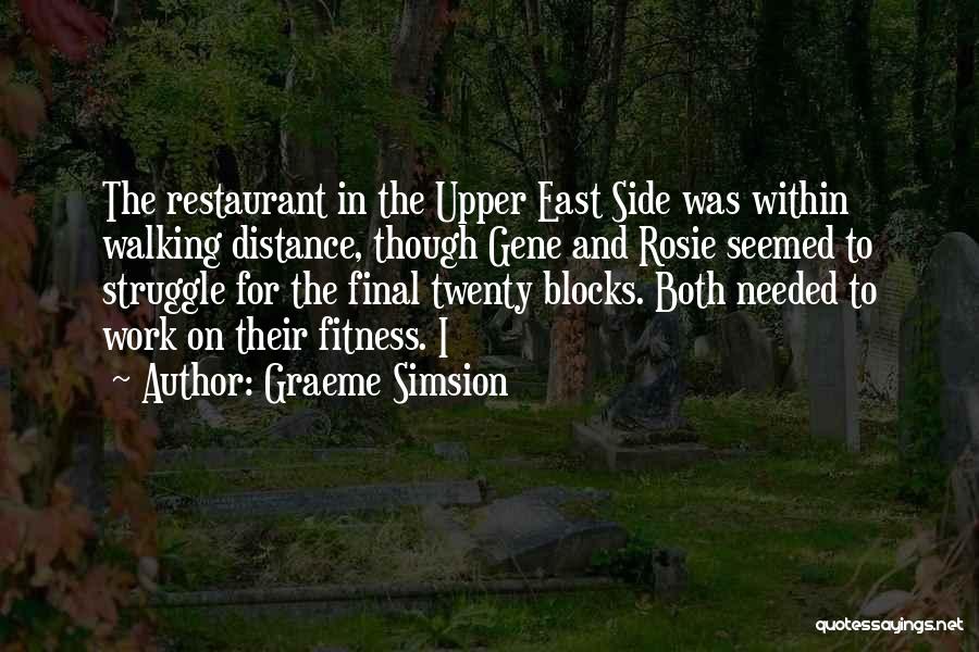 Graeme Simsion Quotes: The Restaurant In The Upper East Side Was Within Walking Distance, Though Gene And Rosie Seemed To Struggle For The