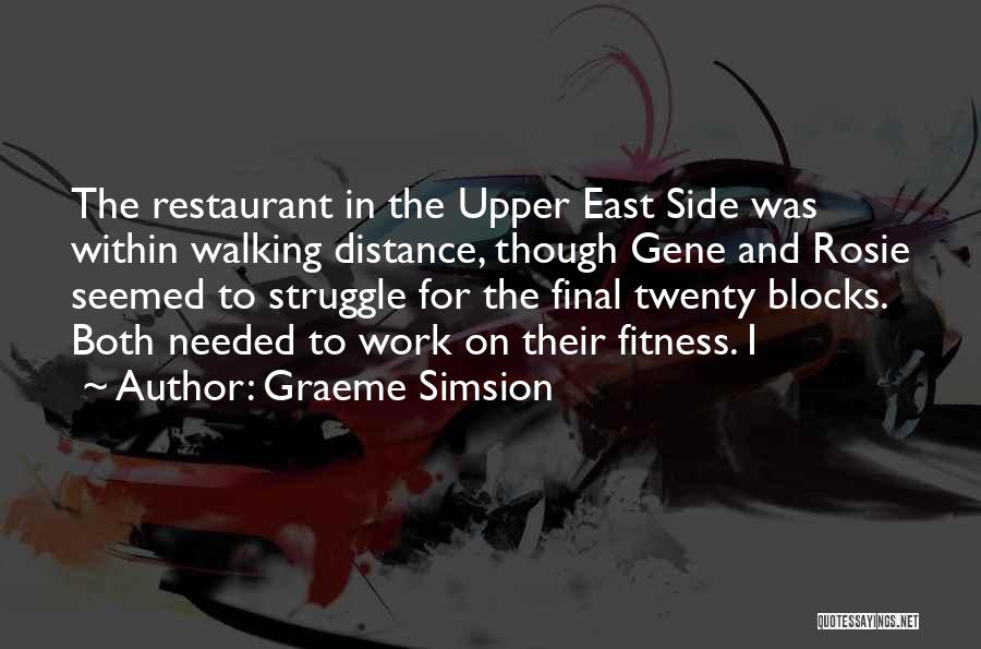 Graeme Simsion Quotes: The Restaurant In The Upper East Side Was Within Walking Distance, Though Gene And Rosie Seemed To Struggle For The