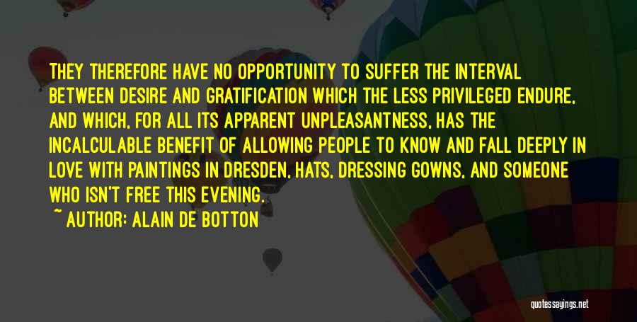 Alain De Botton Quotes: They Therefore Have No Opportunity To Suffer The Interval Between Desire And Gratification Which The Less Privileged Endure, And Which,