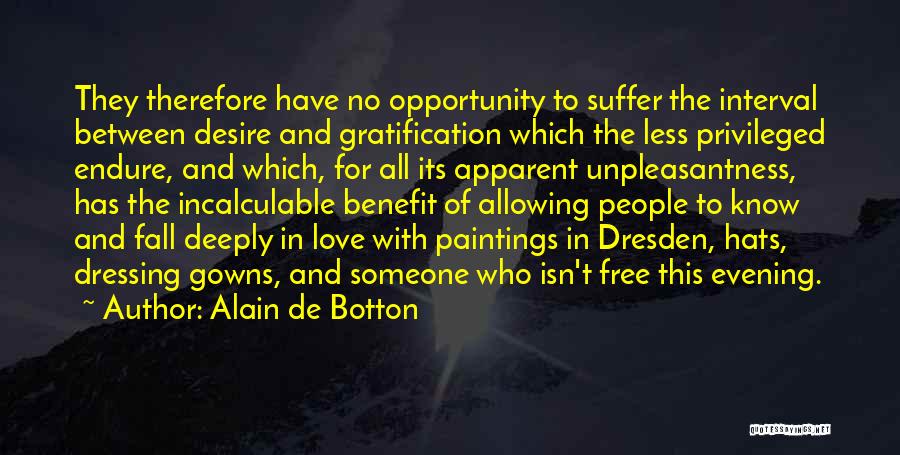 Alain De Botton Quotes: They Therefore Have No Opportunity To Suffer The Interval Between Desire And Gratification Which The Less Privileged Endure, And Which,