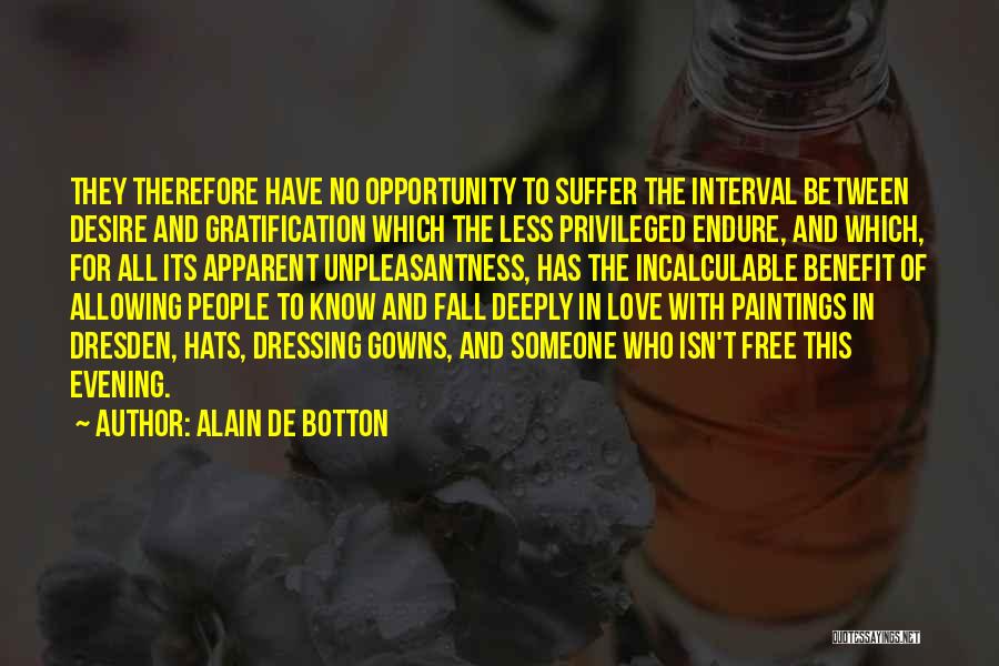 Alain De Botton Quotes: They Therefore Have No Opportunity To Suffer The Interval Between Desire And Gratification Which The Less Privileged Endure, And Which,