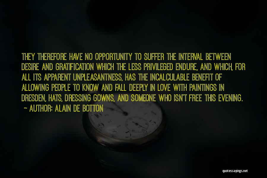 Alain De Botton Quotes: They Therefore Have No Opportunity To Suffer The Interval Between Desire And Gratification Which The Less Privileged Endure, And Which,