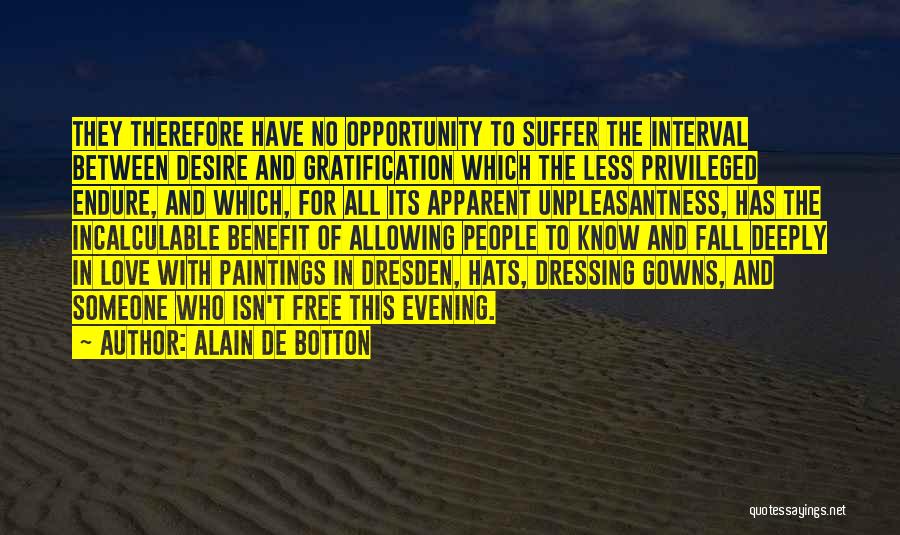 Alain De Botton Quotes: They Therefore Have No Opportunity To Suffer The Interval Between Desire And Gratification Which The Less Privileged Endure, And Which,