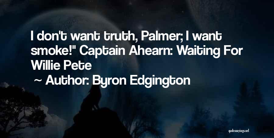 Byron Edgington Quotes: I Don't Want Truth, Palmer; I Want Smoke! Captain Ahearn: Waiting For Willie Pete