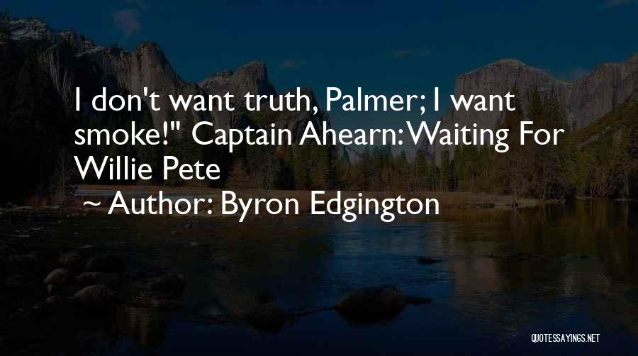 Byron Edgington Quotes: I Don't Want Truth, Palmer; I Want Smoke! Captain Ahearn: Waiting For Willie Pete