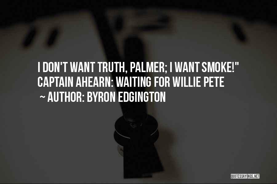 Byron Edgington Quotes: I Don't Want Truth, Palmer; I Want Smoke! Captain Ahearn: Waiting For Willie Pete