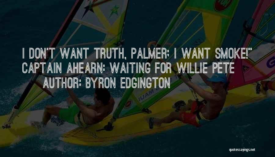 Byron Edgington Quotes: I Don't Want Truth, Palmer; I Want Smoke! Captain Ahearn: Waiting For Willie Pete