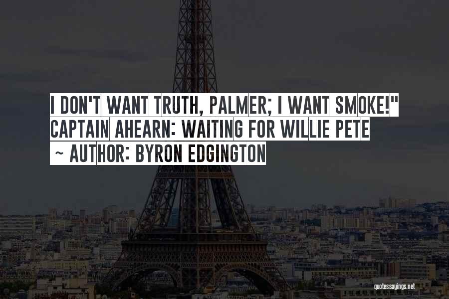 Byron Edgington Quotes: I Don't Want Truth, Palmer; I Want Smoke! Captain Ahearn: Waiting For Willie Pete