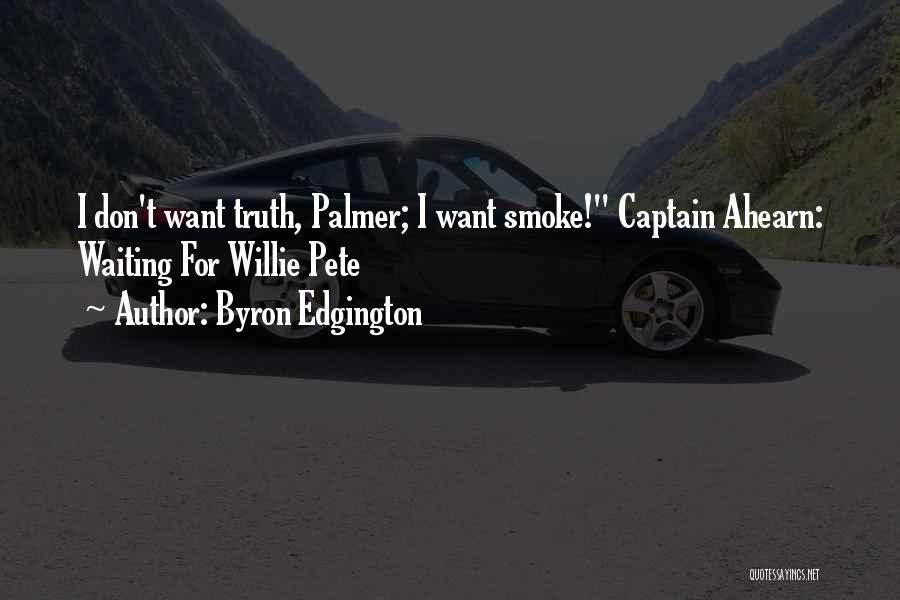 Byron Edgington Quotes: I Don't Want Truth, Palmer; I Want Smoke! Captain Ahearn: Waiting For Willie Pete